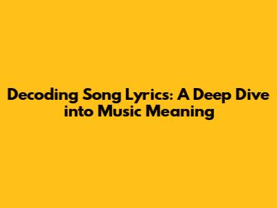 Decoding Song Lyrics: A Deep Dive into Music Meaning