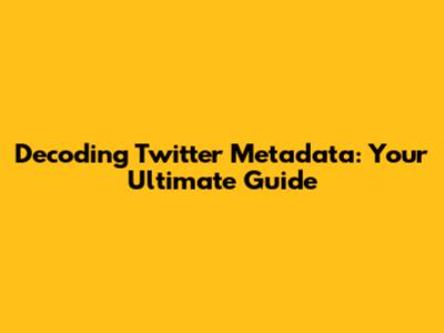 Decoding Twitter Metadata: Your Ultimate Guide
