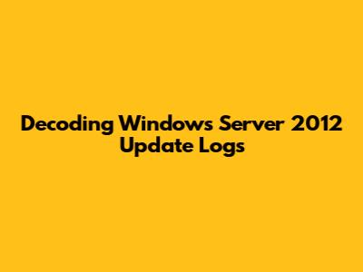 Decoding Windows Server 2012 Update Logs