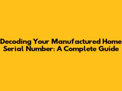 Decoding Your Manufactured Home Serial Number: A Complete Guide