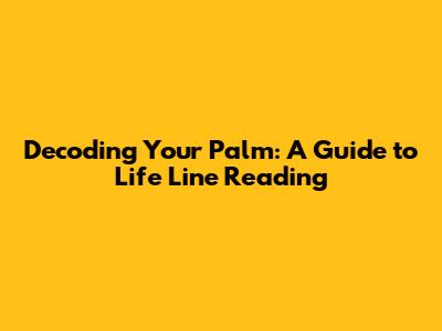 Decoding Your Palm: A Guide to Life Line Reading