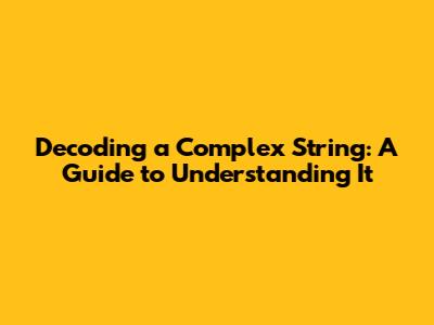 Decoding a Complex String: A Guide to Understanding It