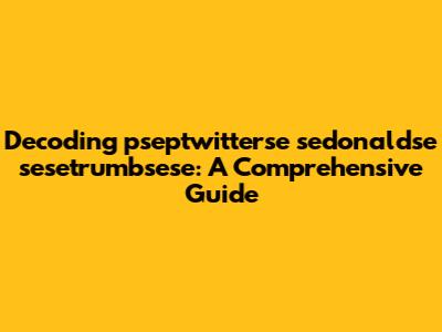 Decoding pseptwitterse sedonaldse sesetrumbsese: A Comprehensive Guide
