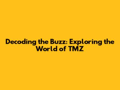 Decoding the Buzz: Exploring the World of TMZ