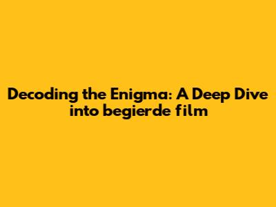 Decoding the Enigma: A Deep Dive into begierde film