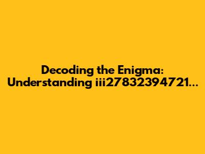 Decoding the Enigma: Understanding iii27832394721...