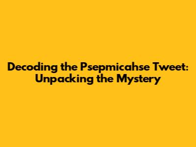 Decoding the Psepmicahse Tweet: Unpacking the Mystery