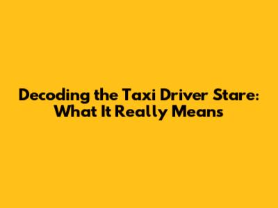 Decoding the Taxi Driver Stare: What It Really Means