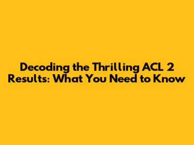 Decoding the Thrilling ACL 2 Results: What You Need to Know