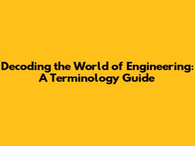 Decoding the World of Engineering: A Terminology Guide