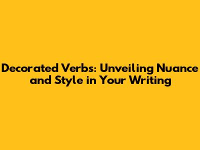 Decorated Verbs: Unveiling Nuance and Style in Your Writing