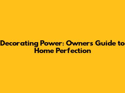 Decorating Power: Owner's Guide to Home Perfection