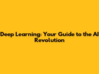 Deep Learning: Your Guide to the AI Revolution
