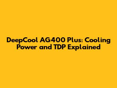 DeepCool AG400 Plus: Cooling Power and TDP Explained