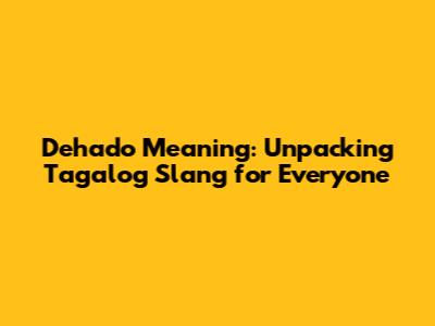 Dehado Meaning: Unpacking Tagalog Slang for Everyone
