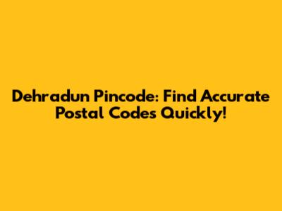 Dehradun Pincode: Find Accurate Postal Codes Quickly!