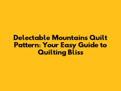 Delectable Mountains Quilt Pattern: Your Easy Guide to Quilting Bliss