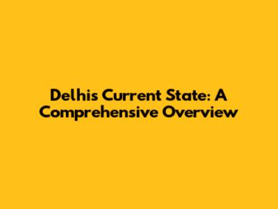 Delhi's Current State: A Comprehensive Overview