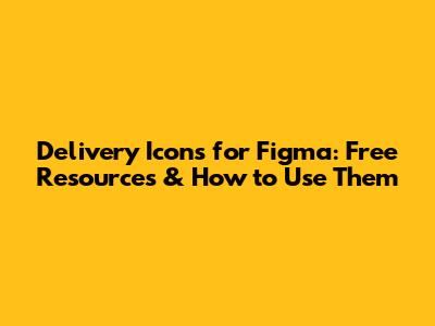 Delivery Icons for Figma: Free Resources & How to Use Them
