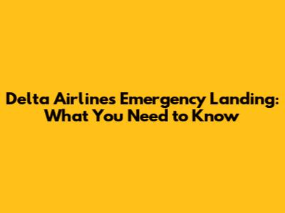 Delta Airlines Emergency Landing: What You Need to Know