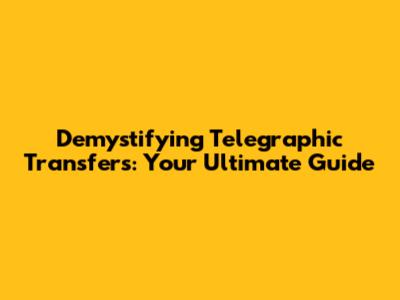 Demystifying Telegraphic Transfers: Your Ultimate Guide