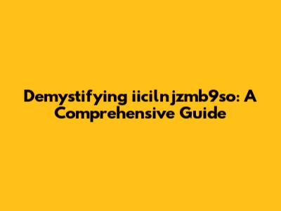 Demystifying iicilnjzmb9so: A Comprehensive Guide