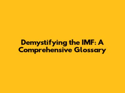 Demystifying the IMF: A Comprehensive Glossary