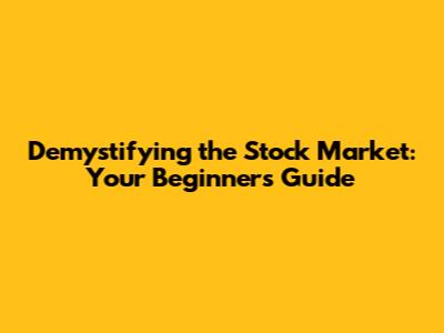 Demystifying the Stock Market: Your Beginner's Guide
