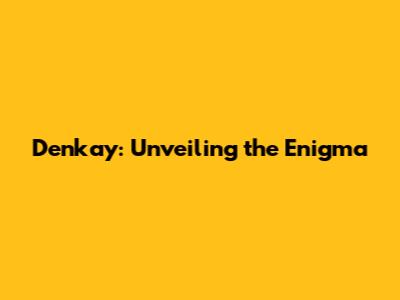 Denkay: Unveiling the Enigma
