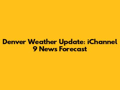 Denver Weather Update: iChannel 9 News Forecast