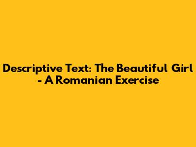 Descriptive Text: The Beautiful Girl - A Romanian Exercise