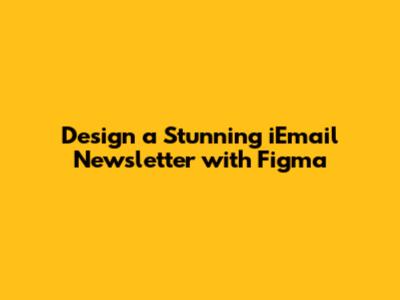 Design a Stunning iEmail Newsletter with Figma