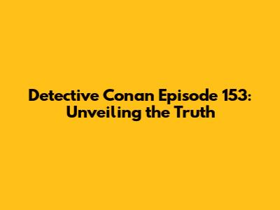 Detective Conan Episode 153: Unveiling the Truth