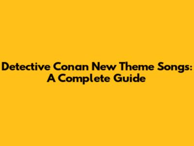 Detective Conan New Theme Songs: A Complete Guide