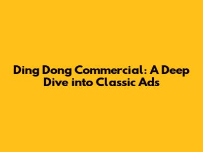 Ding Dong Commercial: A Deep Dive into Classic Ads