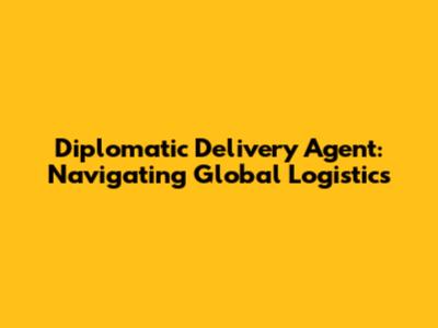Diplomatic Delivery Agent: Navigating Global Logistics