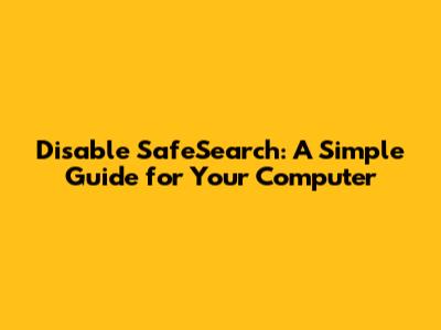 Disable SafeSearch: A Simple Guide for Your Computer