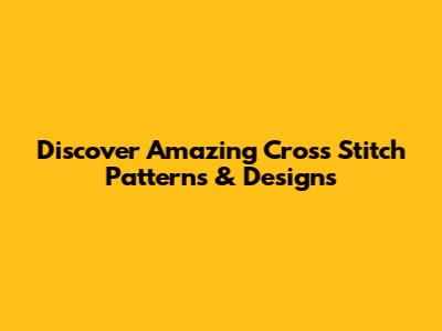 Discover Amazing Cross Stitch Patterns & Designs