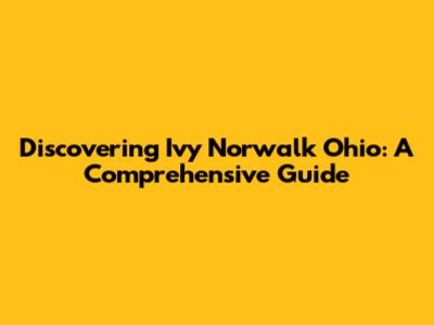 Discovering Ivy Norwalk Ohio: A Comprehensive Guide