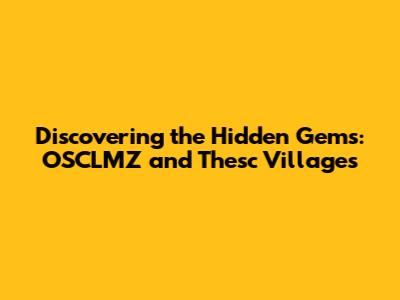 Discovering the Hidden Gems: OSCLMZ and Thesc Villages