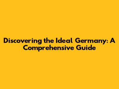 Discovering the Ideal Germany: A Comprehensive Guide