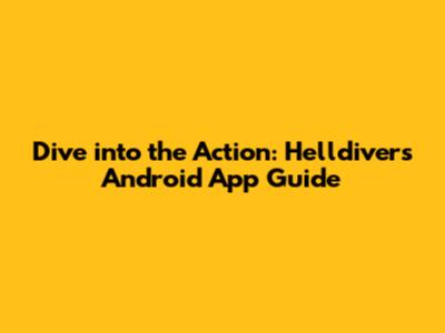 Dive into the Action: Helldivers Android App Guide