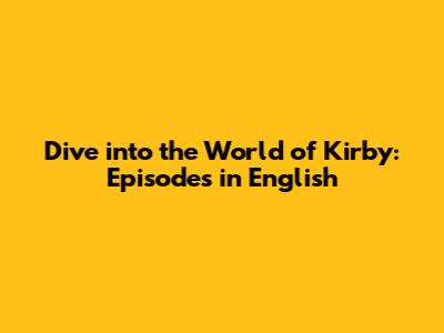 Dive into the World of Kirby: Episodes in English