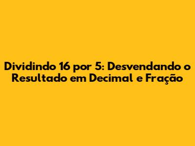 Dividindo 16 por 5: Desvendando o Resultado em Decimal e Fração