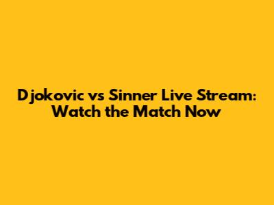 Djokovic vs Sinner Live Stream: Watch the Match Now