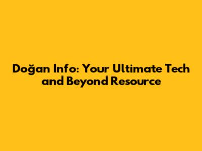 Doğan Info: Your Ultimate Tech and Beyond Resource
