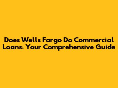 Does Wells Fargo Do Commercial Loans: Your Comprehensive Guide