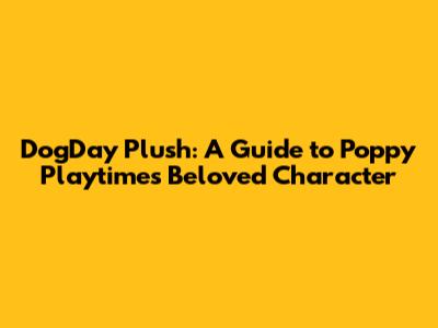 DogDay Plush: A Guide to Poppy Playtime's Beloved Character