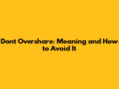 Don't Overshare: Meaning and How to Avoid It