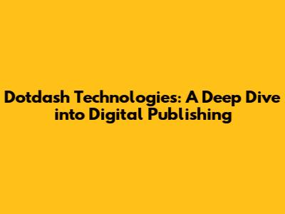 Dotdash Technologies: A Deep Dive into Digital Publishing